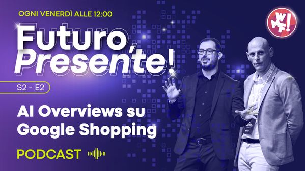 Ep.2: AI Overviews su Google Shopping: l'AI Commerce è qui