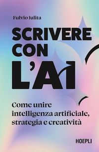 Scrivere con l’AI Come unire intelligenza artificiale, strategia e creativitàFulvio Julita
