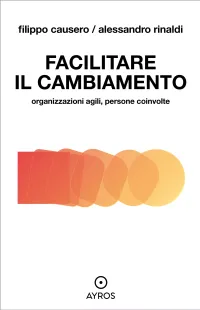 Facilitare il cambiamento. Organizzazioni agili, persone coinvolteFilippo Causero, Alessandro Rinaldi