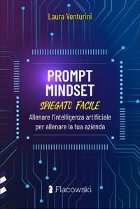 Prompt mindset spiegato facileAllenare l'intelligenza artificiale per allenare la tua aziendaLaura Venturini